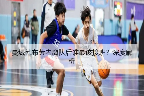 曼城德布劳内离队后谁最该接班？深度解析